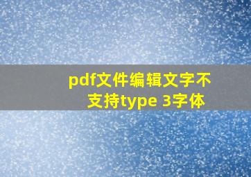 pdf文件编辑文字不支持type 3字体